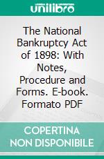 The National Bankruptcy Act of 1898: With Notes, Procedure and Forms. E-book. Formato PDF ebook di John Adriance Bush