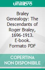 Braley Genealogy: The Descendants of Roger Braley, 1696-1913. E-book. Formato PDF ebook