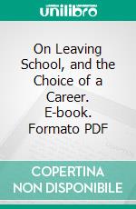 On Leaving School, and the Choice of a Career. E-book. Formato PDF ebook