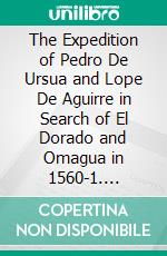 The Expedition of Pedro De Ursua and Lope De Aguirre in Search of El Dorado and Omagua in 1560-1. E-book. Formato PDF ebook