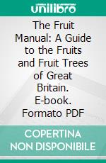 The Fruit Manual: A Guide to the Fruits and Fruit Trees of Great Britain. E-book. Formato PDF ebook