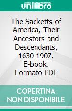 The Sacketts of America, Their Ancestors and Descendants, 1630 1907. E-book. Formato PDF ebook