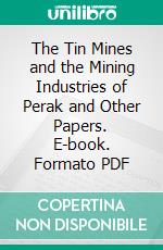 The Tin Mines and the Mining Industries of Perak and Other Papers. E-book. Formato PDF ebook