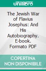 The Jewish War of Flavius Josephus: And His Autobiography. E-book. Formato PDF