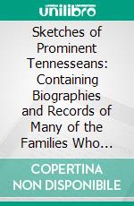 Sketches of Prominent Tennesseans: Containing Biographies and Records of Many of the Families Who Have Attained Prominence in Tennessee. E-book. Formato PDF ebook di William S. Speer