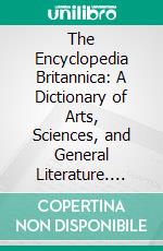 The Encyclopedia Britannica: A Dictionary of Arts, Sciences, and General Literature. E-book. Formato PDF ebook di Thomas Spencer Baynes