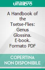 A Handbook of the Tsetse-Flies: Genus Glossina. E-book. Formato PDF ebook