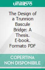 The Design of a Trunnion Bascule Bridge: A Thesis. E-book. Formato PDF ebook
