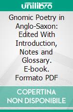 Gnomic Poetry in Anglo-Saxon: Edited With Introduction, Notes and Glossary. E-book. Formato PDF ebook di Blanche Colton Williams