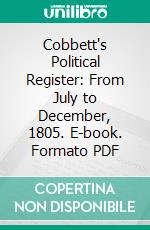 Cobbett's Political Register: From July to December, 1805. E-book. Formato PDF ebook