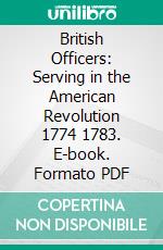 British Officers: Serving in the American Revolution 1774 1783. E-book. Formato PDF