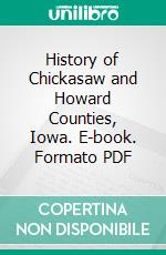 History of Chickasaw and Howard Counties, Iowa. E-book. Formato PDF ebook di Robert Herd Fairbairn