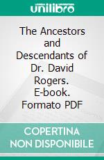 The Ancestors and Descendants of Dr. David Rogers. E-book. Formato PDF ebook di Edward Francis Frémaux de Beixedon Jr.