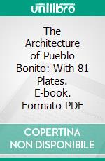 The Architecture of Pueblo Bonito: With 81 Plates. E-book. Formato PDF