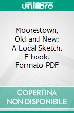 Moorestown, Old and New: A Local Sketch. E-book. Formato PDF ebook