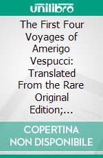 The First Four Voyages of Amerigo Vespucci: Translated From the Rare Original Edition; Florence, 1505-6. E-book. Formato PDF ebook