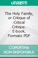 The Holy Family, or Critique of Critical Critique. E-book. Formato PDF ebook