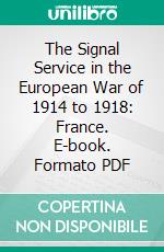 The Signal Service in the European War of 1914 to 1918: France. E-book. Formato PDF ebook