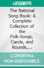 The National Song Book: A Complete Collection of the Folk-Songs, Carols, and Rounds, Suggested by the Board of Education (1905); Edited and Arranged for the Use of Schools. E-book. Formato PDF ebook di Charles Villiers Stanford