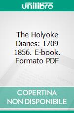 The Holyoke Diaries: 1709 1856. E-book. Formato PDF ebook di Edward Holyoke