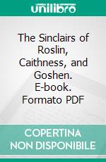 The Sinclairs of Roslin, Caithness, and Goshen. E-book. Formato PDF ebook