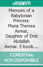 Memoirs of a Babylonian Princess: Maria Theresa Asmar, Daughter of Emir Abdallah Asmar. E-book. Formato PDF ebook