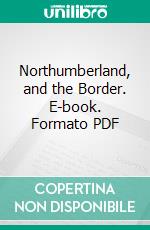 Northumberland, and the Border. E-book. Formato PDF ebook di Walter White