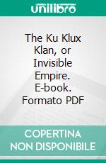 The Ku Klux Klan, or Invisible Empire. E-book. Formato PDF ebook