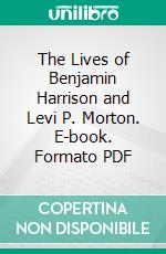 The Lives of Benjamin Harrison and Levi P. Morton. E-book. Formato PDF ebook di Gilbert L. Harney