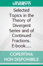 Selected Topics in the Theory of Divergent Series and of Continued Fractions. E-book. Formato PDF ebook di Edward Burr van Vleck