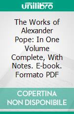 The Works of Alexander Pope: In One Volume Complete, With Notes. E-book. Formato PDF ebook di Alexander Pope