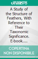 A Study of the Structure of Feathers, With Reference to Their Taxonomic Significance. E-book. Formato PDF