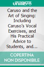 Caruso and the Art of Singing: Including Caruso’s Vocal Exercises, and His Practical Advice to Students, and Teachers of Singing. E-book. Formato PDF ebook