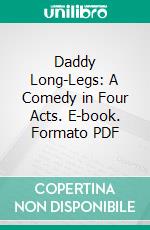 Daddy Long-Legs: A Comedy in Four Acts. E-book. Formato PDF ebook di Jean Webster