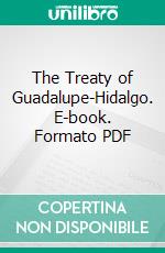 The Treaty of Guadalupe-Hidalgo. E-book. Formato PDF ebook