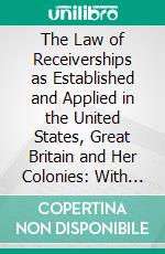 The Law of Receiverships as Established and Applied in the United States, Great Britain and Her Colonies: With Procedure and Forms. E-book. Formato PDF