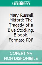 Mary Russell Mitford: The Tragedy of a Blue Stocking. E-book. Formato PDF ebook