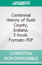 Centennial History of Rush County, Indiana. E-book. Formato PDF