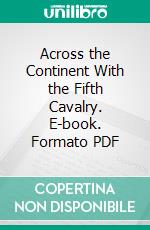 Across the Continent With the Fifth Cavalry. E-book. Formato PDF ebook