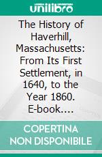 The History of Haverhill, Massachusetts: From Its First Settlement, in 1640, to the Year 1860. E-book. Formato PDF ebook