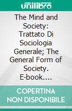 The Mind and Society: Trattato Di Sociologia Generale; The General Form of Society. E-book. Formato PDF ebook