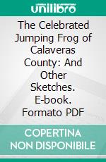 The Celebrated Jumping Frog of Calaveras County: And Other Sketches. E-book. Formato PDF ebook di Mark Twain