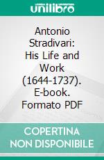 Antonio Stradivari: His Life and Work (1644-1737). E-book. Formato PDF ebook