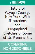 History of Cayuga County, New York: With Illustrations and Biographical Sketches of Some of Its Prominent Men and Pioneers. E-book. Formato PDF ebook