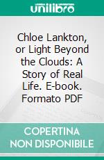 Chloe Lankton, or Light Beyond the Clouds: A Story of Real Life. E-book. Formato PDF