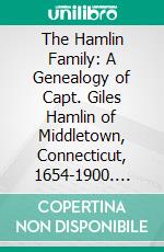 The Hamlin Family: A Genealogy of Capt. Giles Hamlin of Middletown, Connecticut, 1654-1900. E-book. Formato PDF ebook