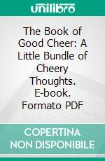 The Book of Good Cheer: A Little Bundle of Cheery Thoughts. E-book. Formato PDF ebook di Edwin Osgood Grover