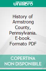 History of Armstrong County, Pennsylvania. E-book. Formato PDF ebook