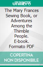 The Mary Frances Sewing Book, or Adventures Among the Thimble People. E-book. Formato PDF ebook