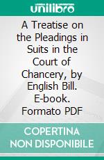 A Treatise on the Pleadings in Suits in the Court of Chancery, by English Bill. E-book. Formato PDF ebook